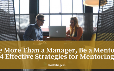 Be More Than a Manager, Be a Mentor: 4 Effective Strategies for Mentoring